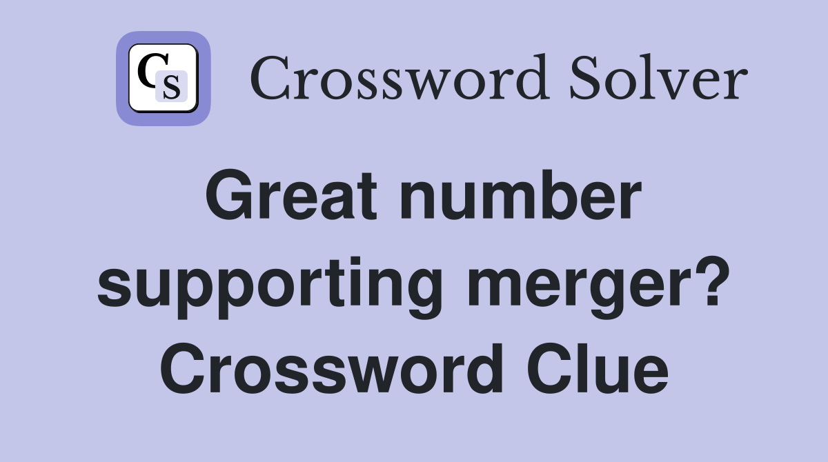 Great number supporting merger? Crossword Clue
