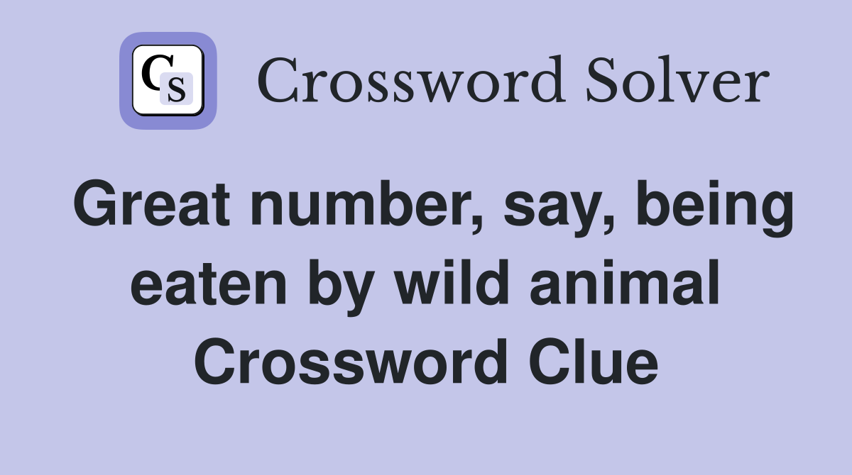 Great number, say, being eaten by wild animal Crossword Clue