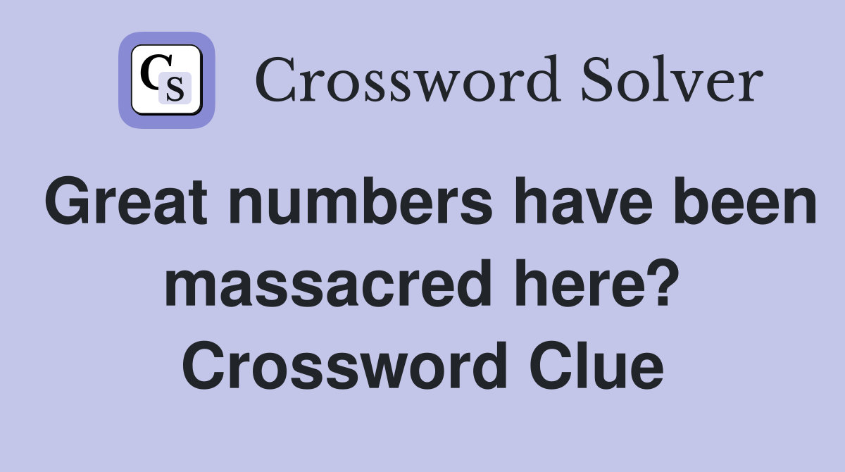 Great numbers have been massacred here? Crossword Clue