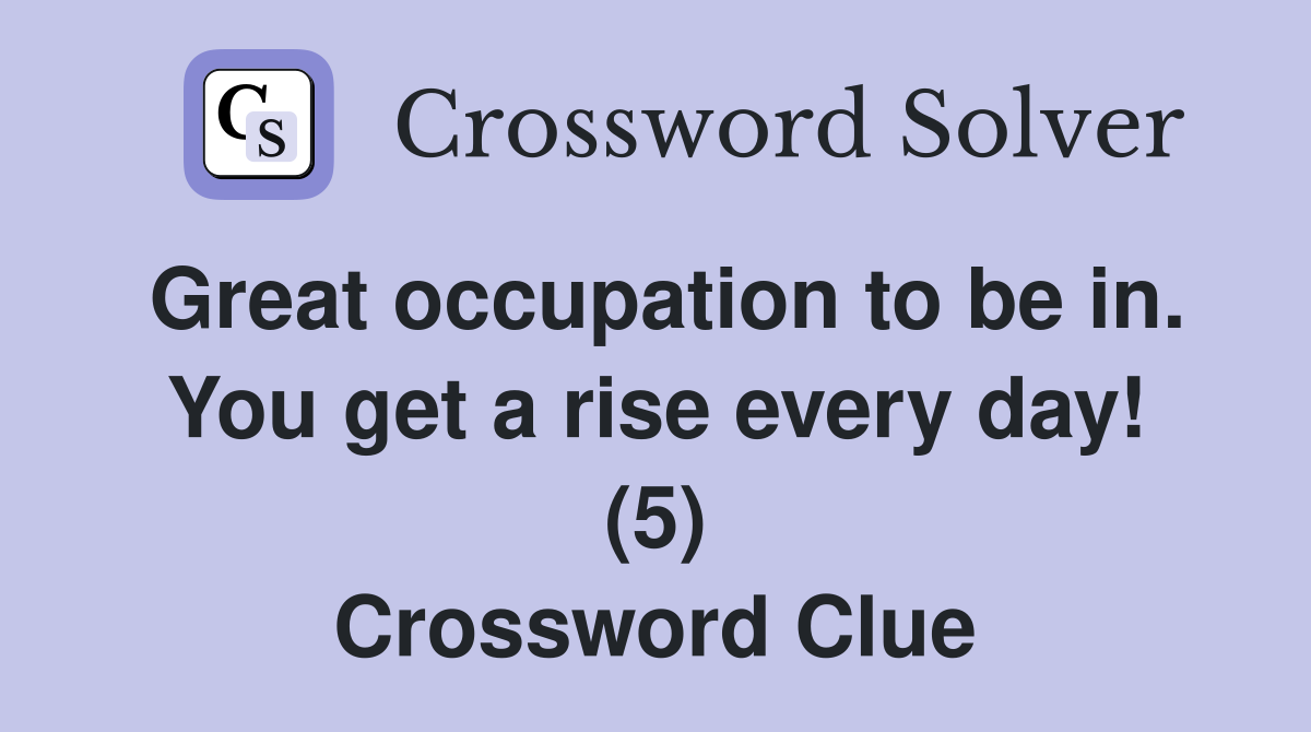 Great occupation to be in. You get a rise every day! (5) Crossword Clue