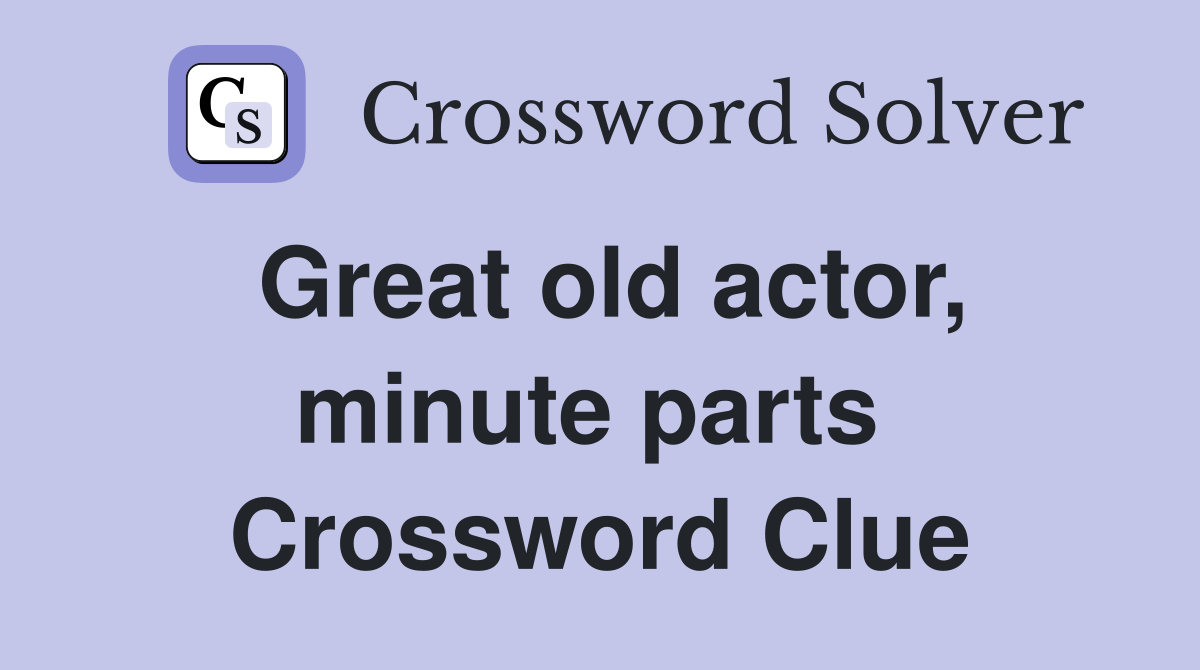 Great old actor, minute parts  Crossword Clue