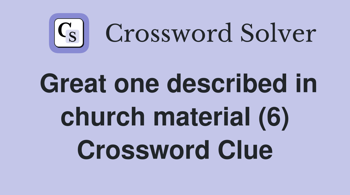 Great one described in church material (6) Crossword Clue