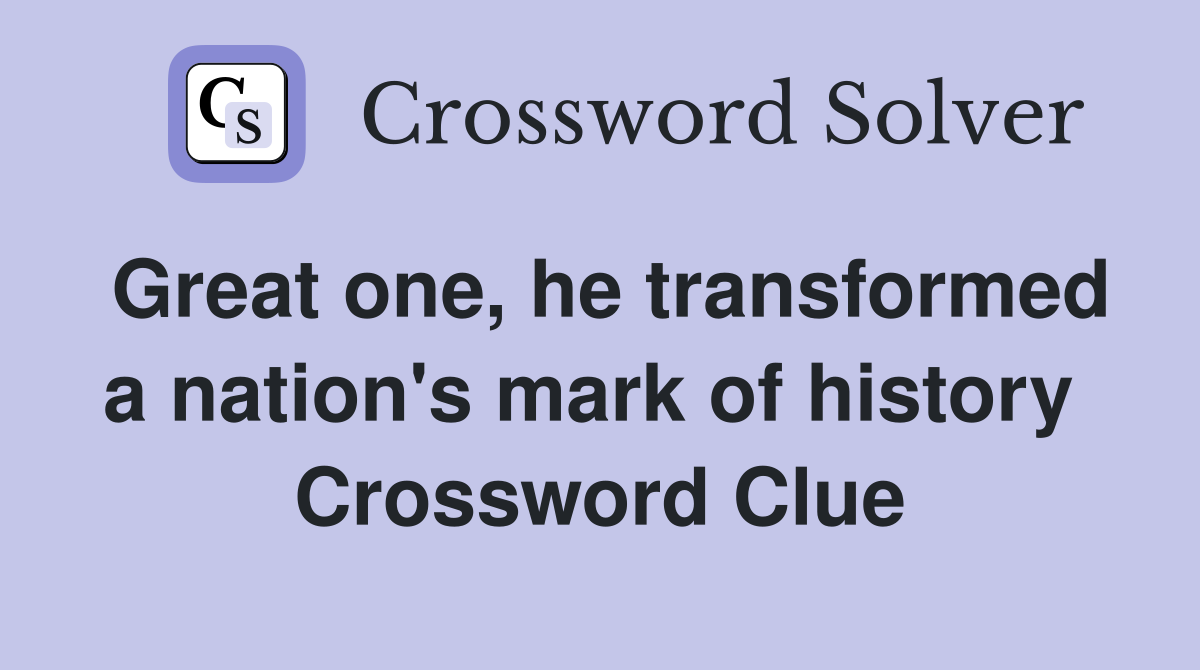Great one, he transformed a nation's mark of history  Crossword Clue