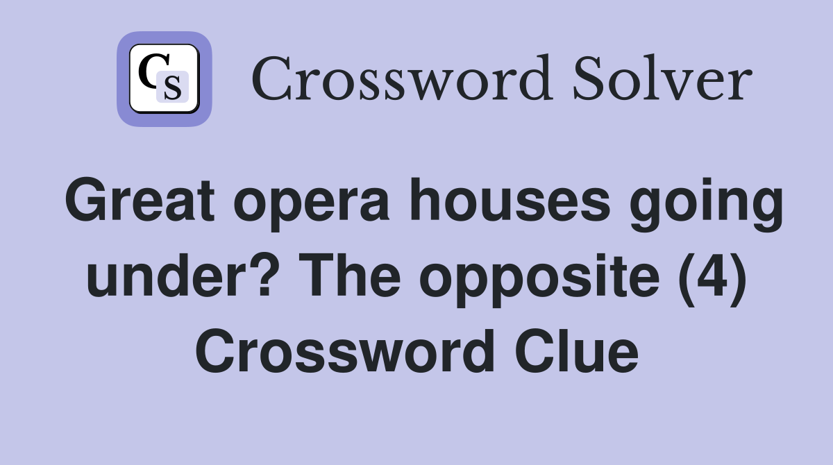 Great opera houses going under? The opposite (4) Crossword Clue