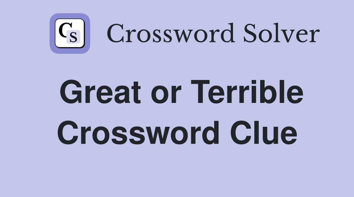 Great or Terrible Crossword Clue