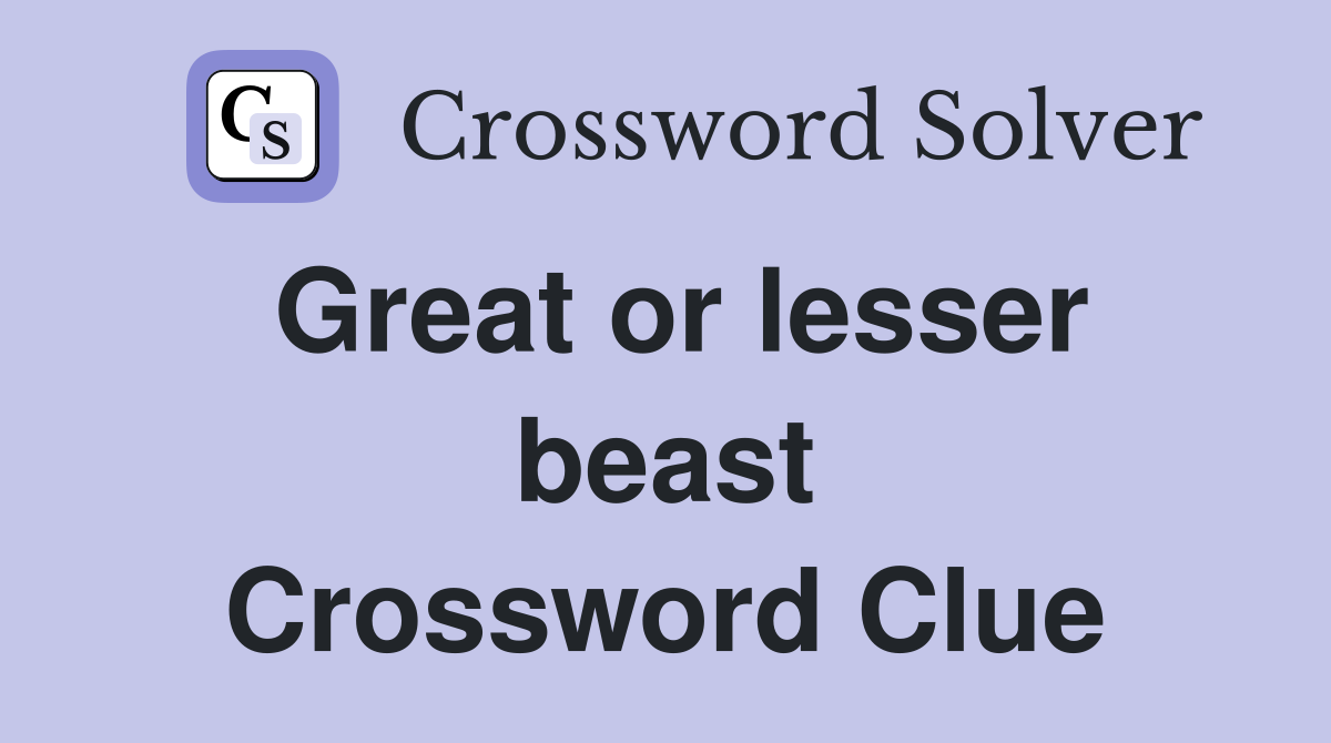 Great or lesser beast Crossword Clue
