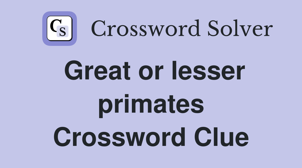 Great or lesser primates Crossword Clue
