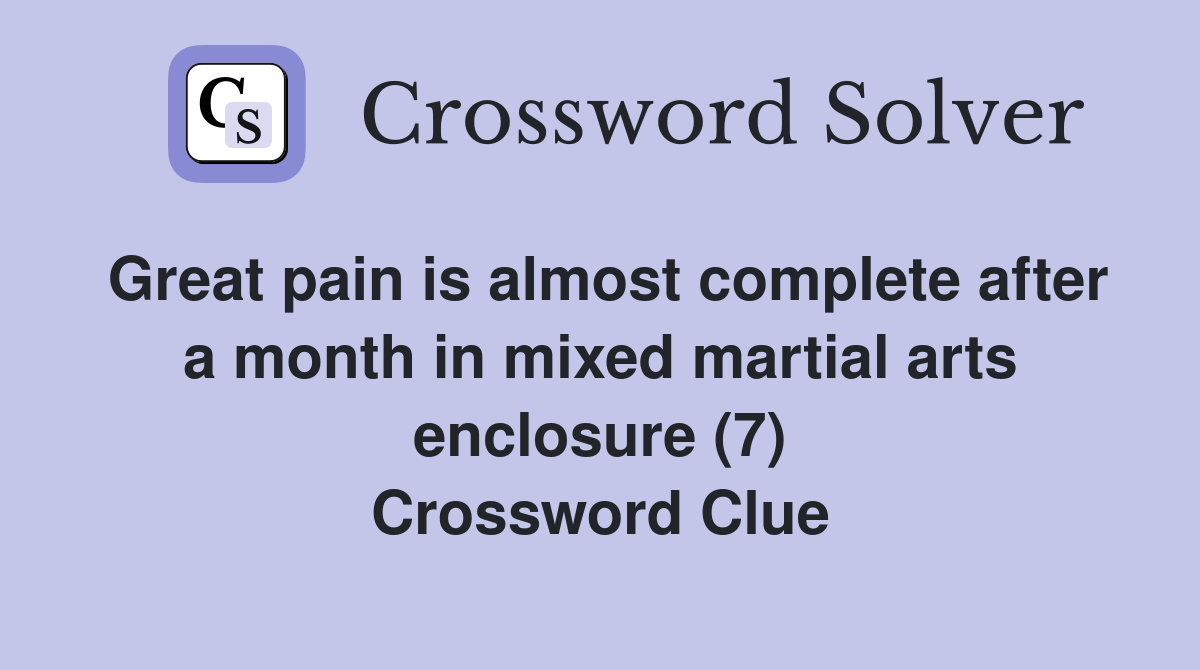 Great pain is almost complete after a month in mixed martial arts enclosure (7) Crossword Clue