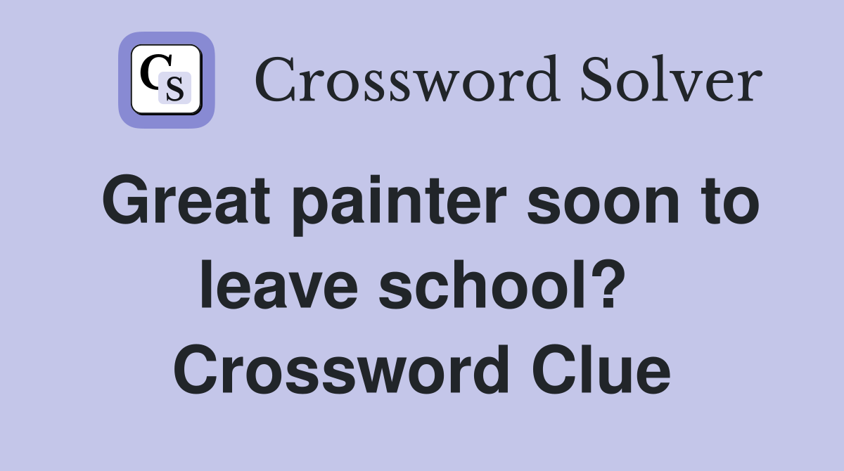 Great painter soon to leave school?  Crossword Clue