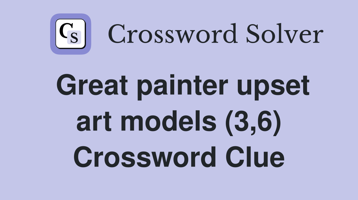 Great painter upset art models (3,6) Crossword Clue