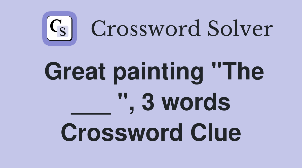 Great painting "The ___ ", 3 words Crossword Clue