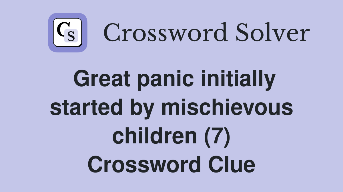 Great panic initially started by mischievous children (7) Crossword Clue
