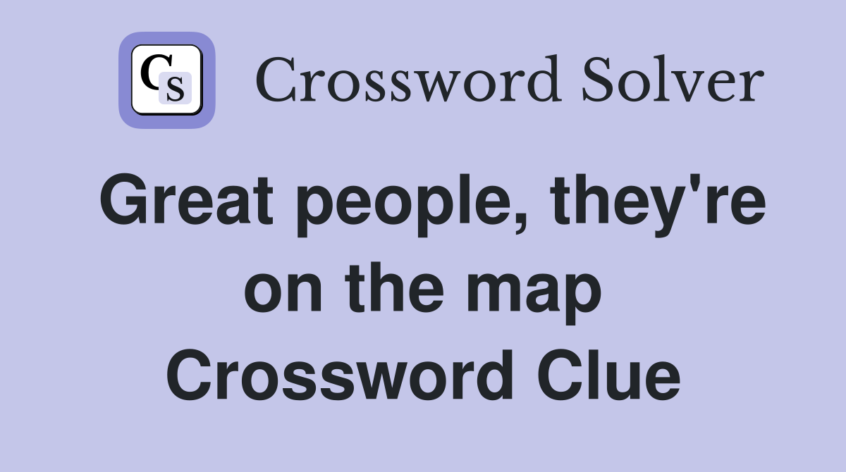 Great people, they're on the map Crossword Clue