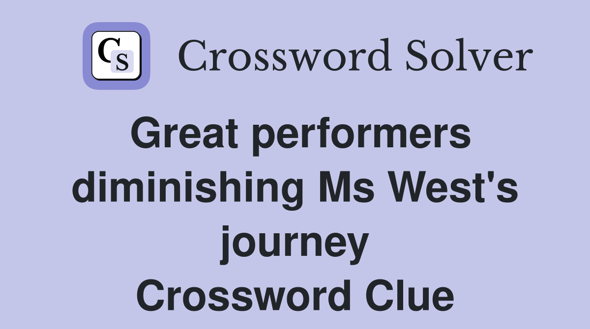 Great performers diminishing Ms West's journey Crossword Clue