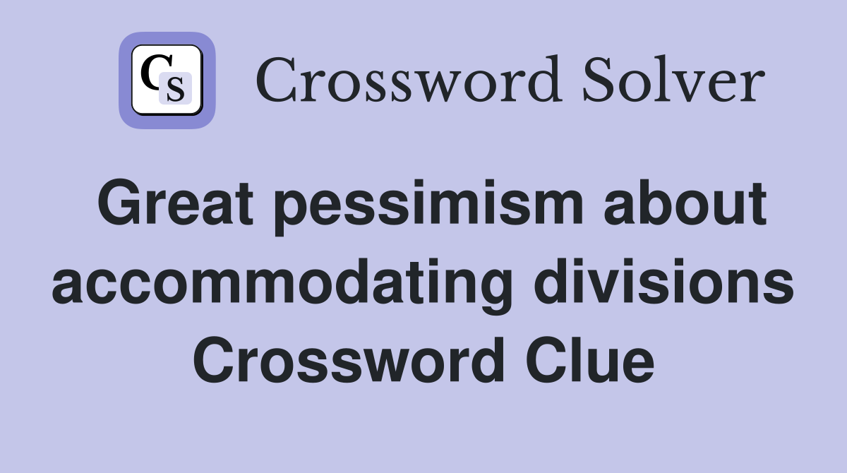 Great pessimism about accommodating divisions Crossword Clue