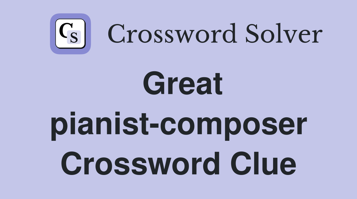 Great pianist-composer Crossword Clue