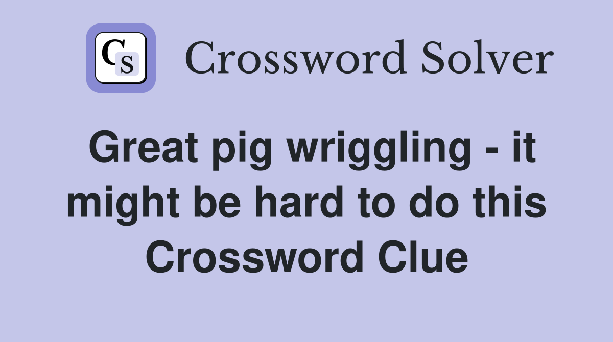 Great pig wriggling - it might be hard to do this Crossword Clue
