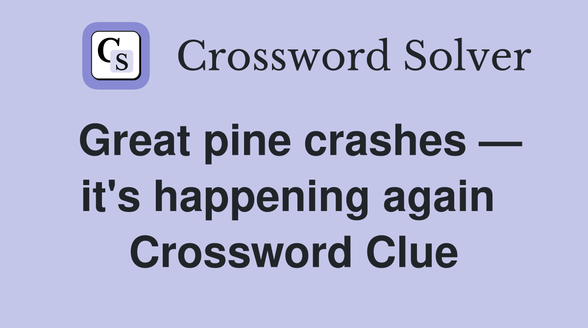 Great pine crashes — it's happening again  Crossword Clue
