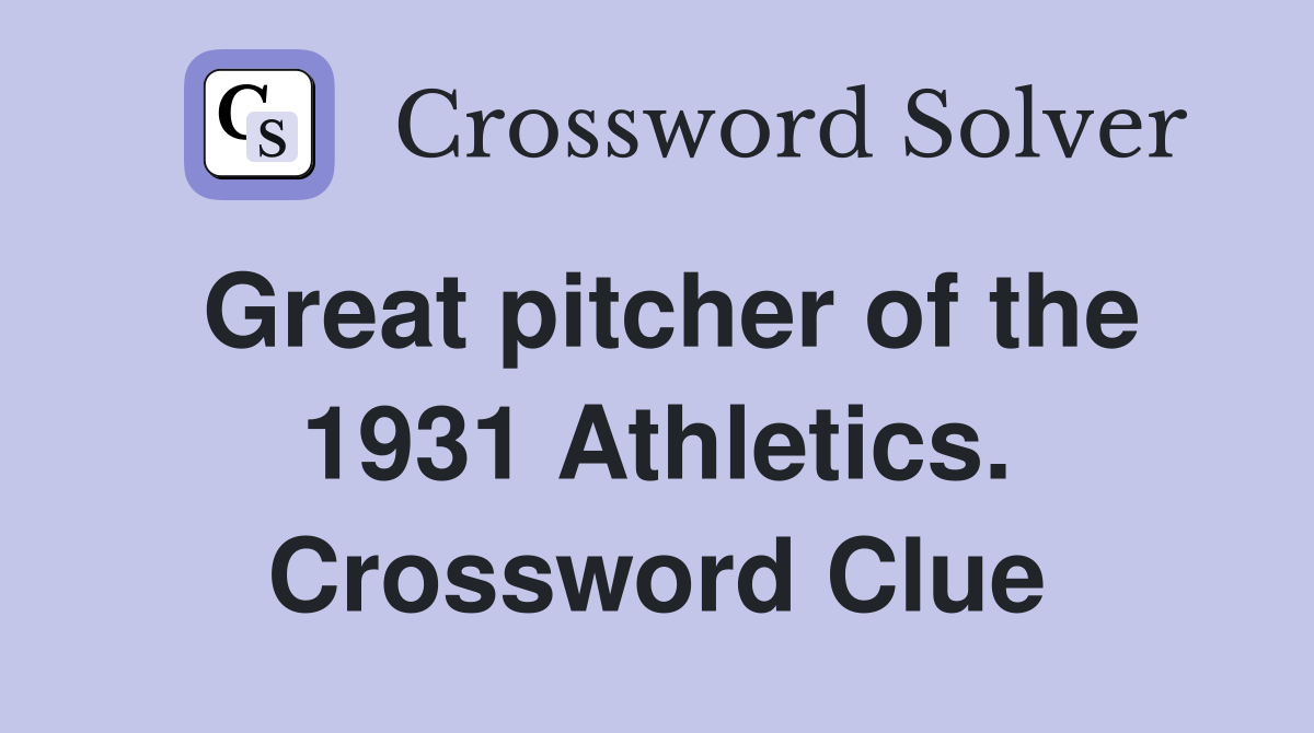 Great pitcher of the 1931 Athletics. Crossword Clue