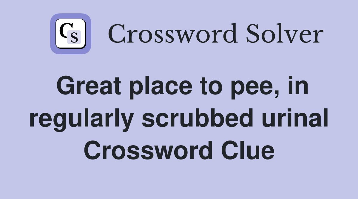 Great place to pee, in regularly scrubbed urinal Crossword Clue