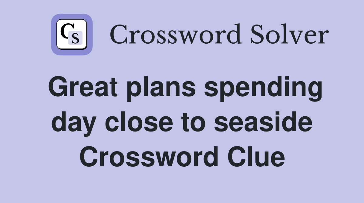 Great plans spending day close to seaside Crossword Clue