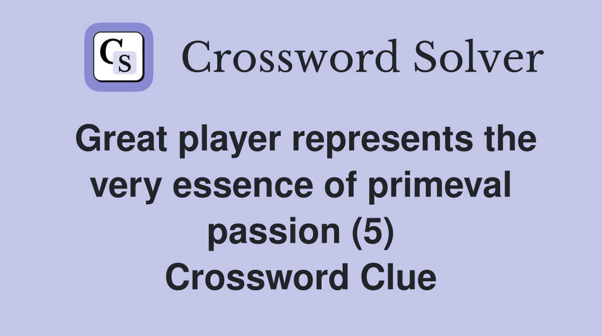 Great player represents the very essence of primeval passion (5) Crossword Clue