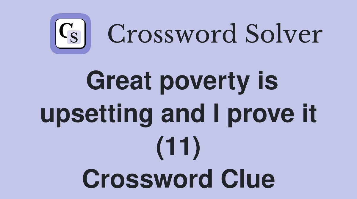 Great poverty is upsetting and I prove it (11) Crossword Clue