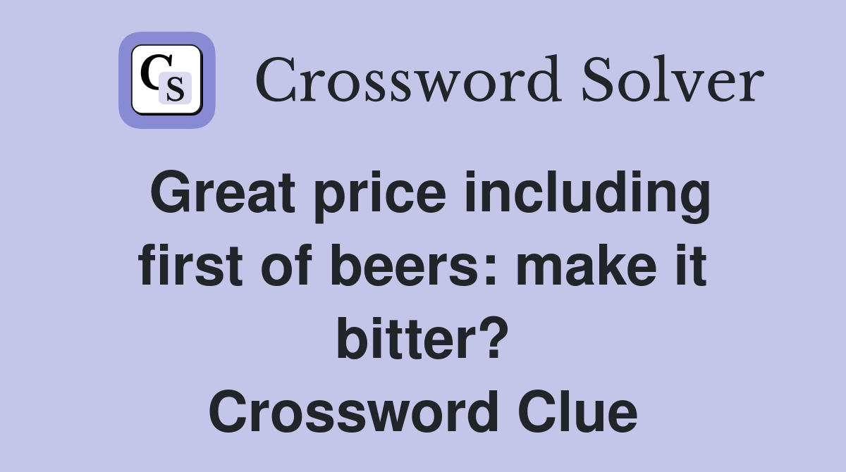 Great price including first of beers: make it bitter? Crossword Clue