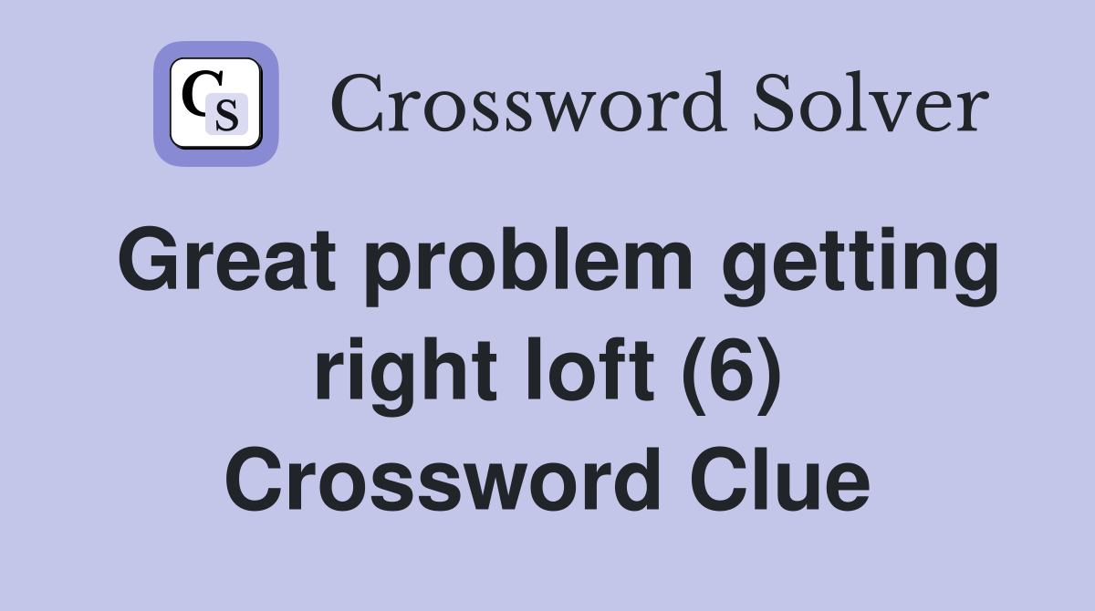 Great problem getting right loft (6) Crossword Clue