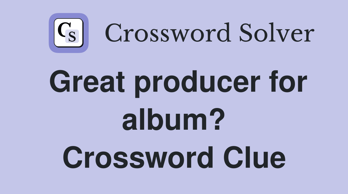 Great producer for album? Crossword Clue