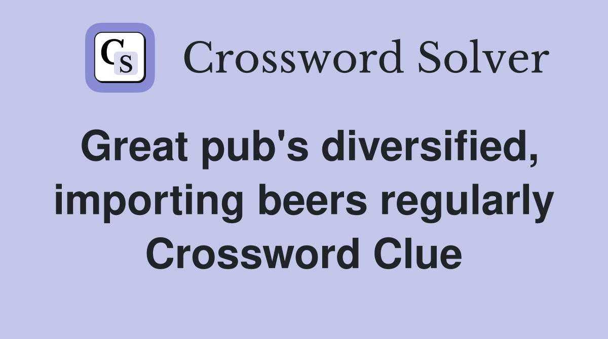 Great pub's diversified, importing beers regularly Crossword Clue
