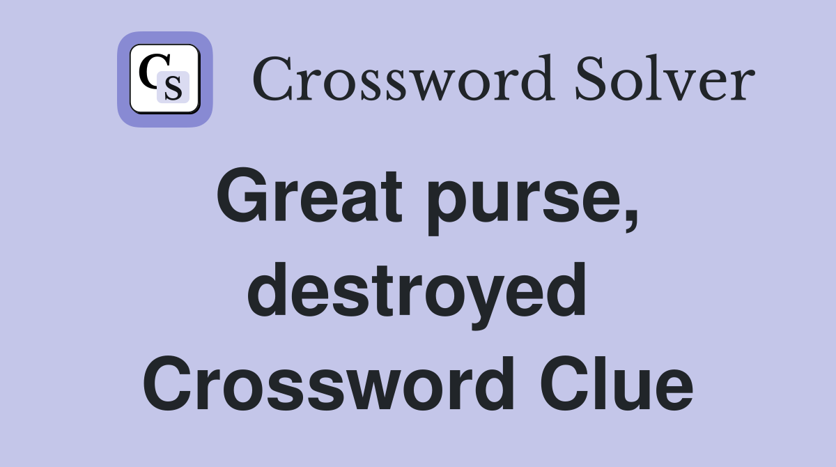 Great purse, destroyed Crossword Clue