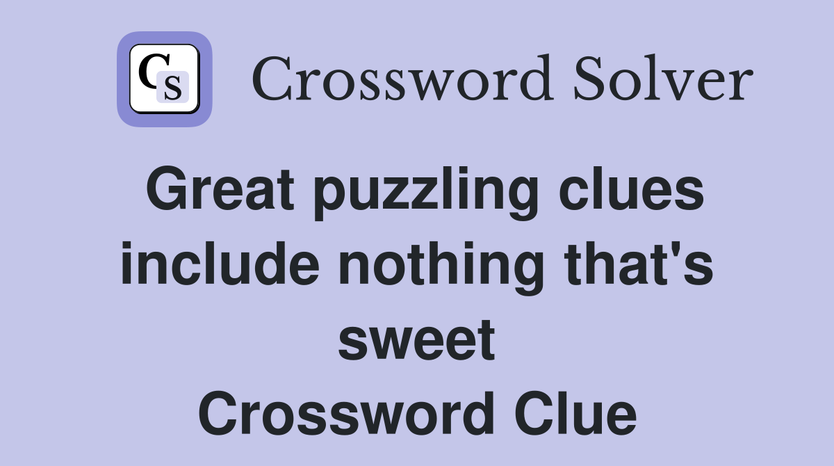 Great puzzling clues include nothing that's sweet Crossword Clue