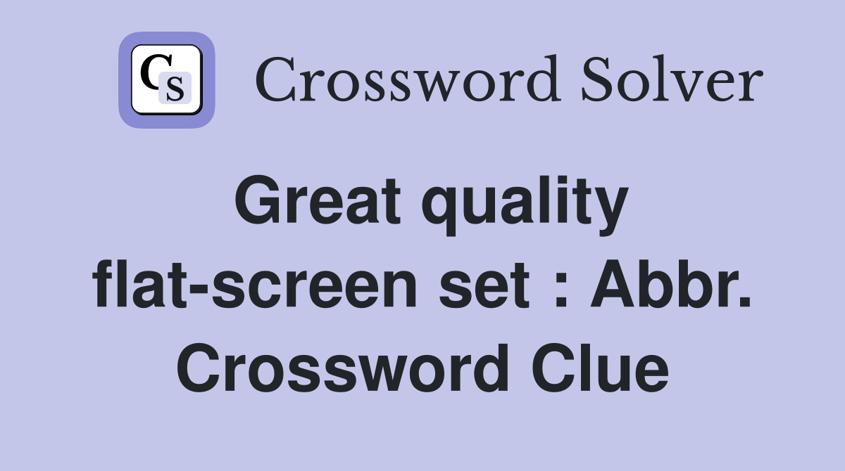 Great quality flat-screen set : Abbr. Crossword Clue