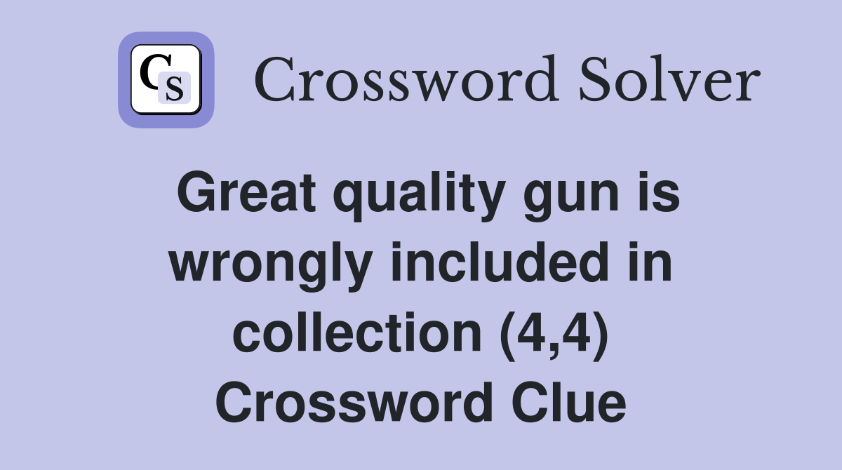 Great quality gun is wrongly included in collection (4,4) Crossword Clue
