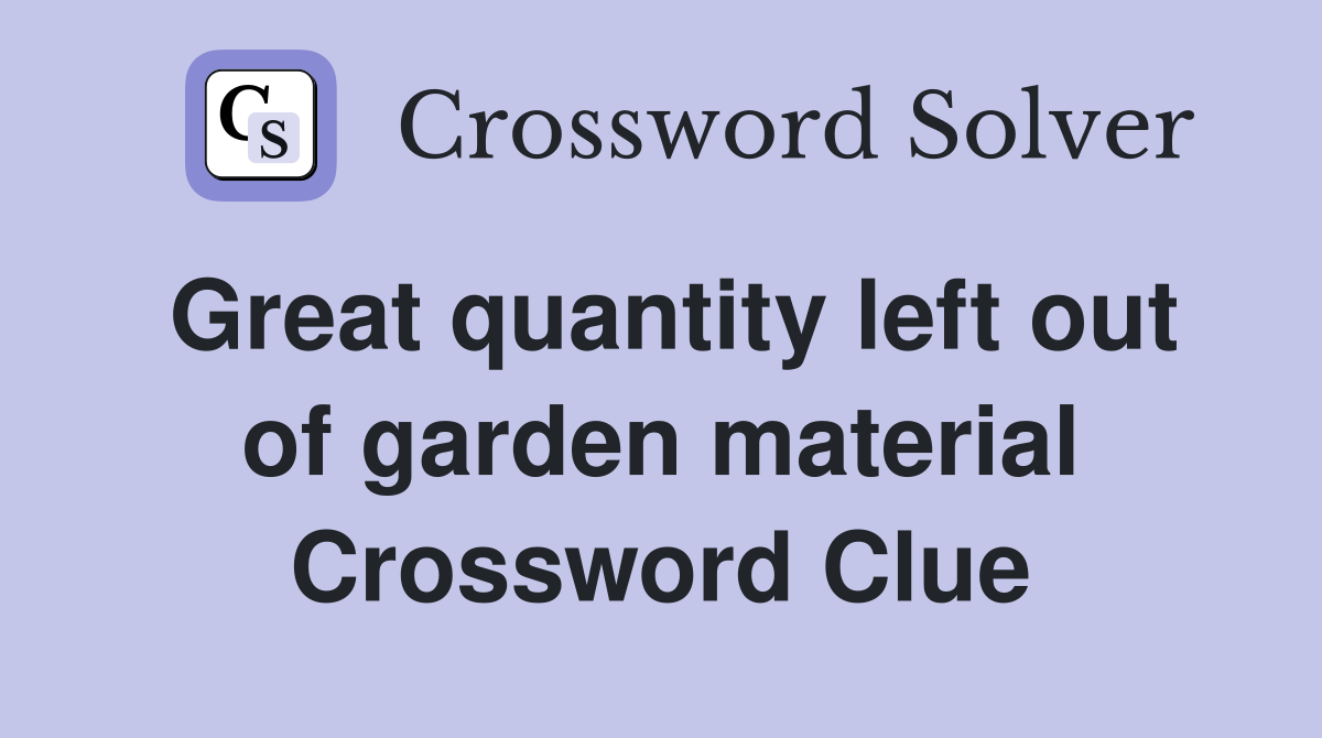 Great quantity left out of garden material Crossword Clue