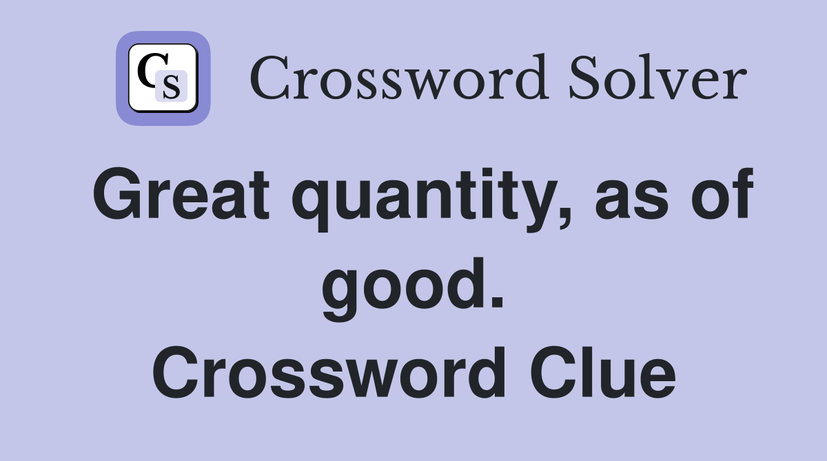 Great quantity, as of good. Crossword Clue