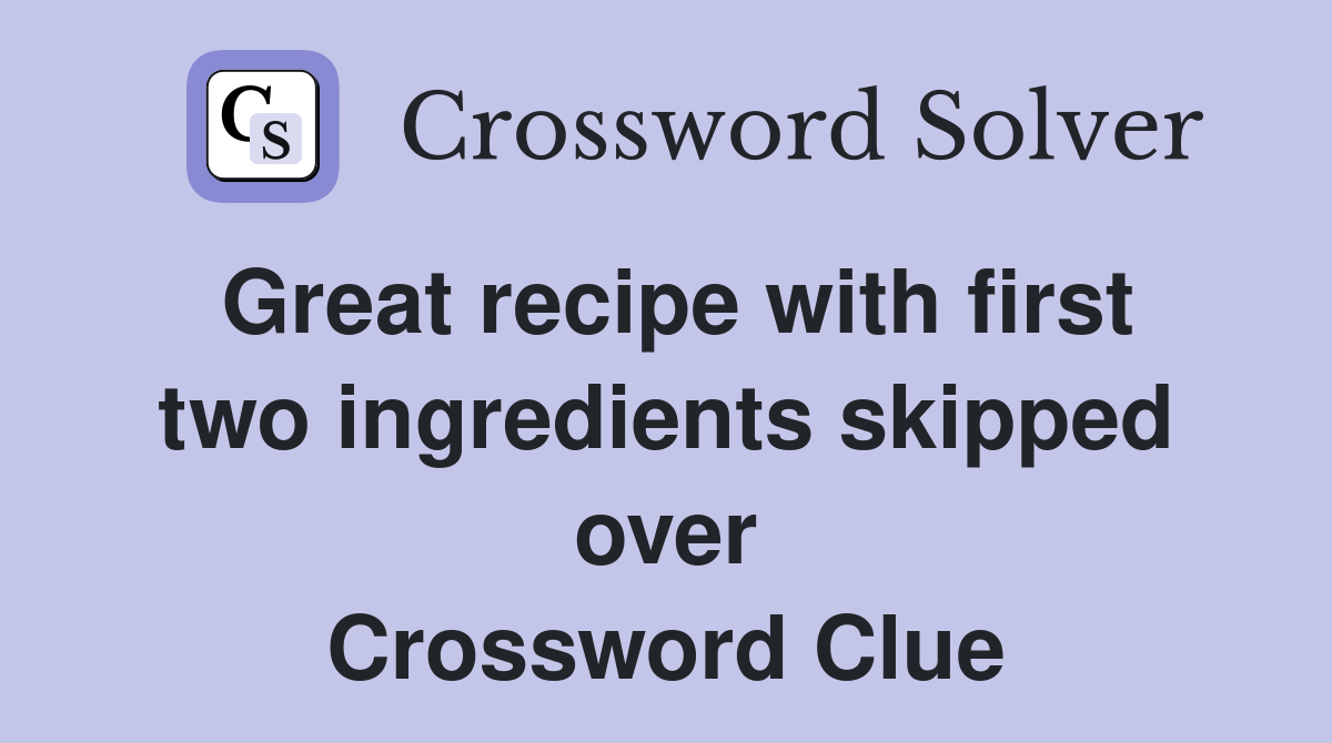 Great recipe with first two ingredients skipped over Crossword Clue