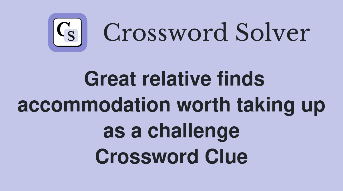 Great relative finds accommodation worth taking up as a challenge Crossword Clue