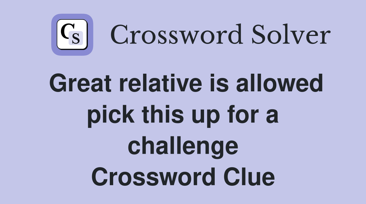 Great relative is allowed pick this up for a challenge Crossword Clue