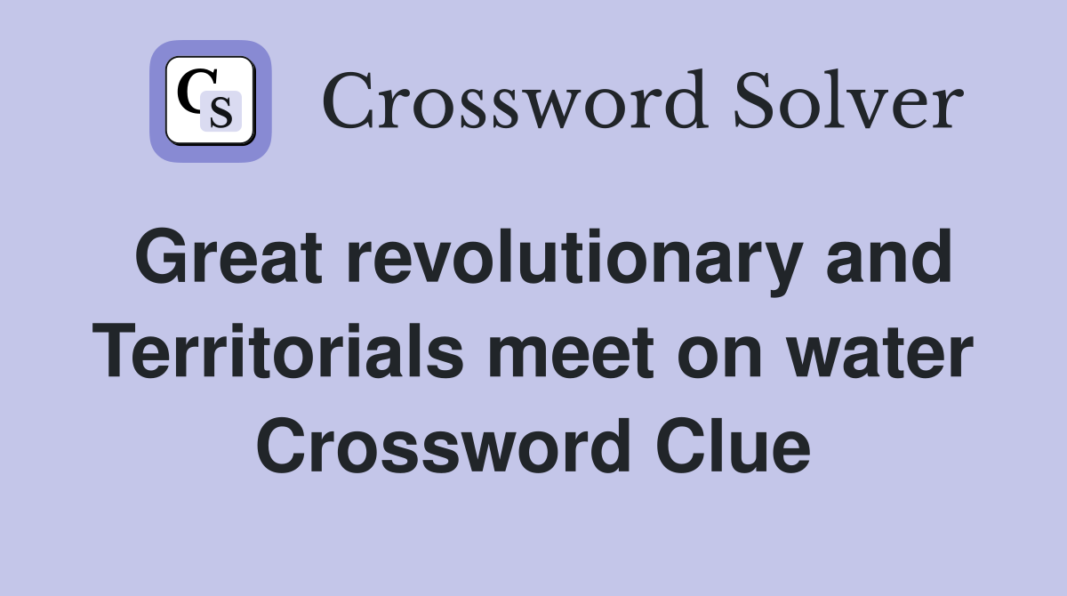 Great revolutionary and Territorials meet on water Crossword Clue