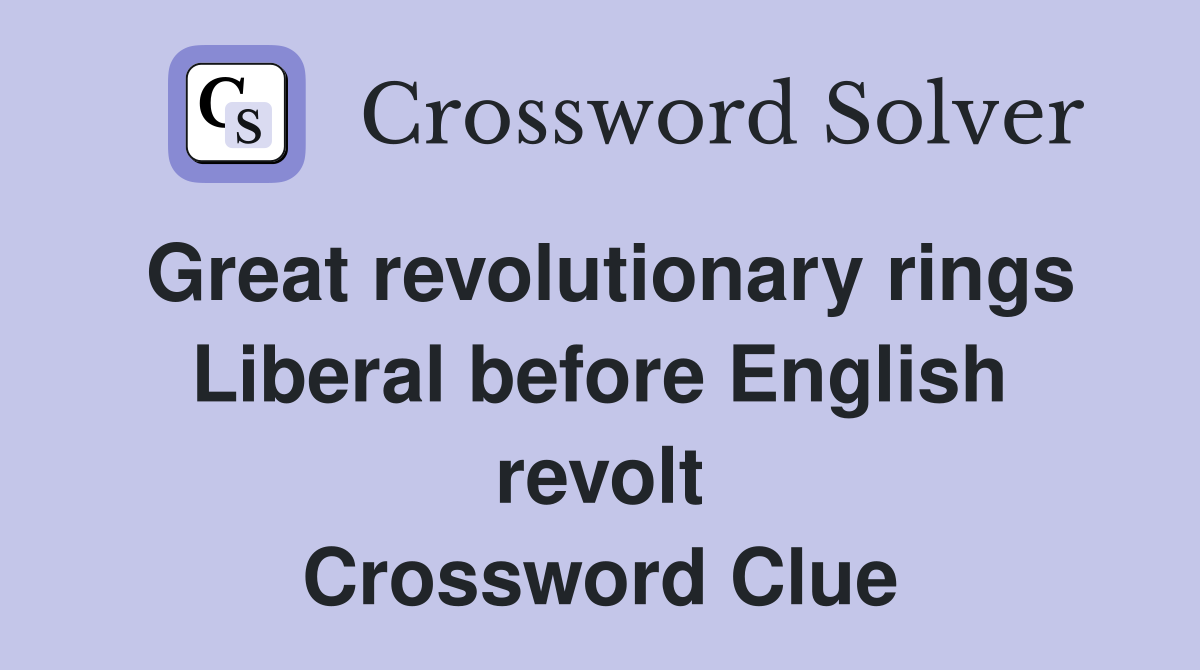 Great revolutionary rings Liberal before English revolt Crossword Clue