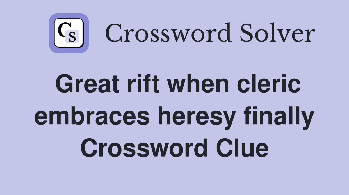 Great rift when cleric embraces heresy finally Crossword Clue