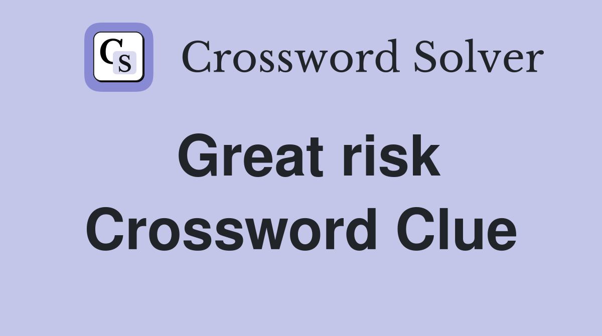 Great risk Crossword Clue