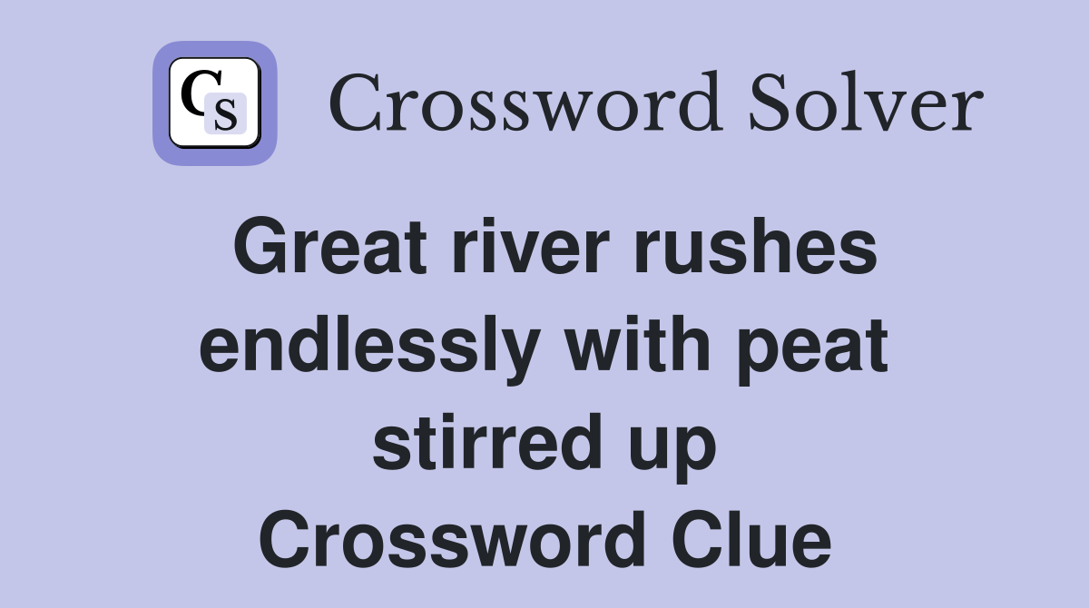 Great river rushes endlessly with peat stirred up Crossword Clue