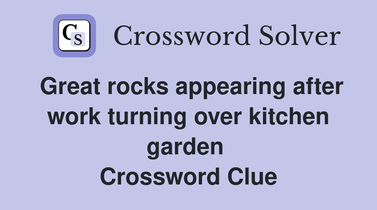 Great rocks appearing after work turning over kitchen garden  Crossword Clue