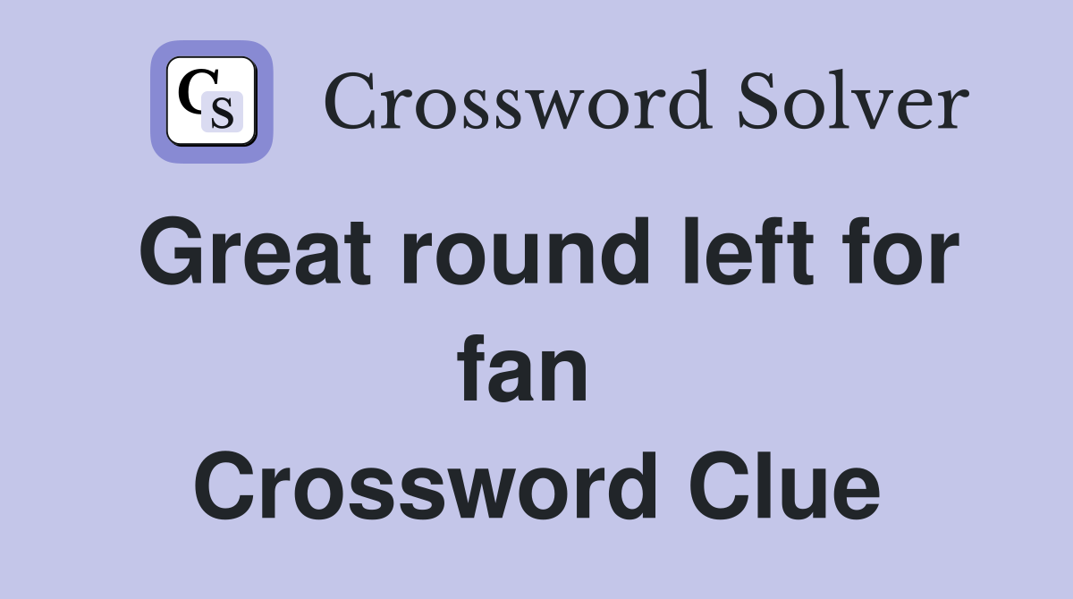 Great round left for fan  Crossword Clue