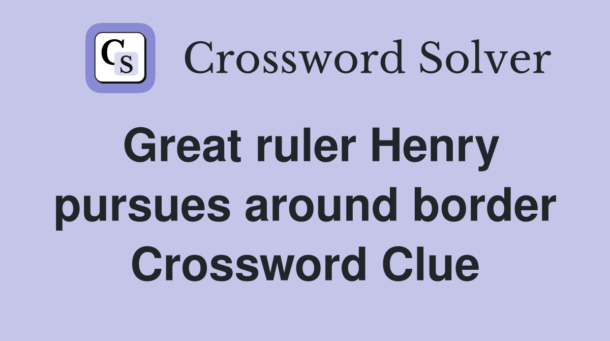 Great ruler Henry pursues around border Crossword Clue