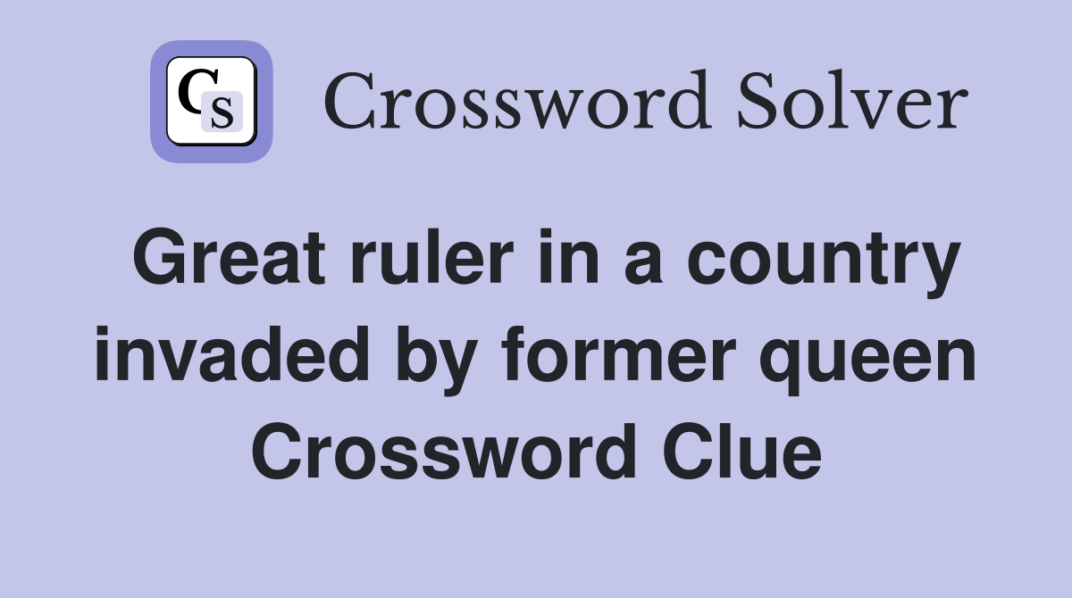 Great ruler in a country invaded by former queen Crossword Clue