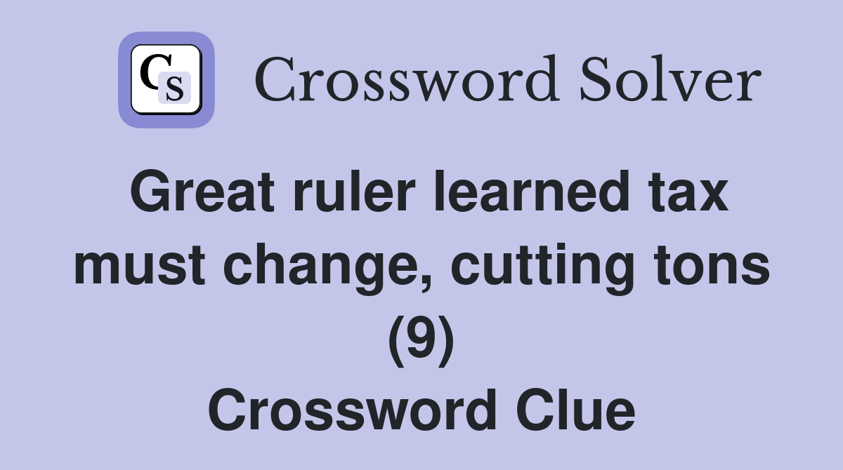 Great ruler learned tax must change, cutting tons (9) Crossword Clue